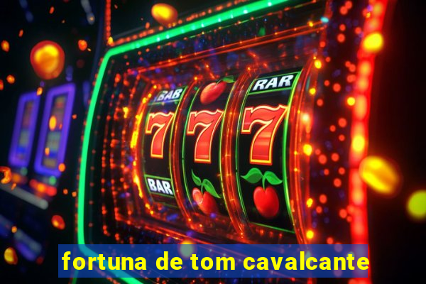 fortuna de tom cavalcante